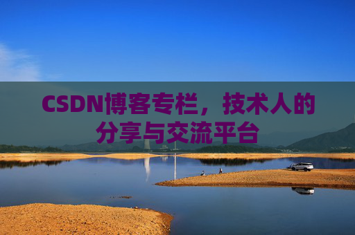 CSDN博客专栏，技术人的分享与交流平台